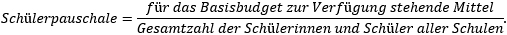 Schülerpauschale = für das Basisbudget zur Verfügung stehende Mittel, geteilt durch Gesamtzahl der Schülerinnen und Schüler aller Schulen